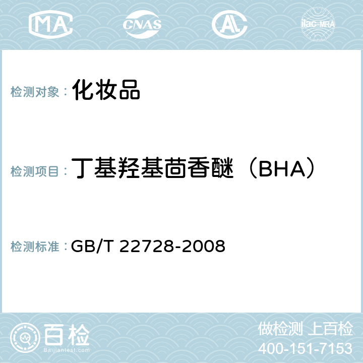 丁基羟基茴香醚（BHA） 化妆品中丁基羟基茴香醚（BHA）和二丁基羟基甲苯（BHT）的测定 高效液相色谱法 GB/T 22728-2008