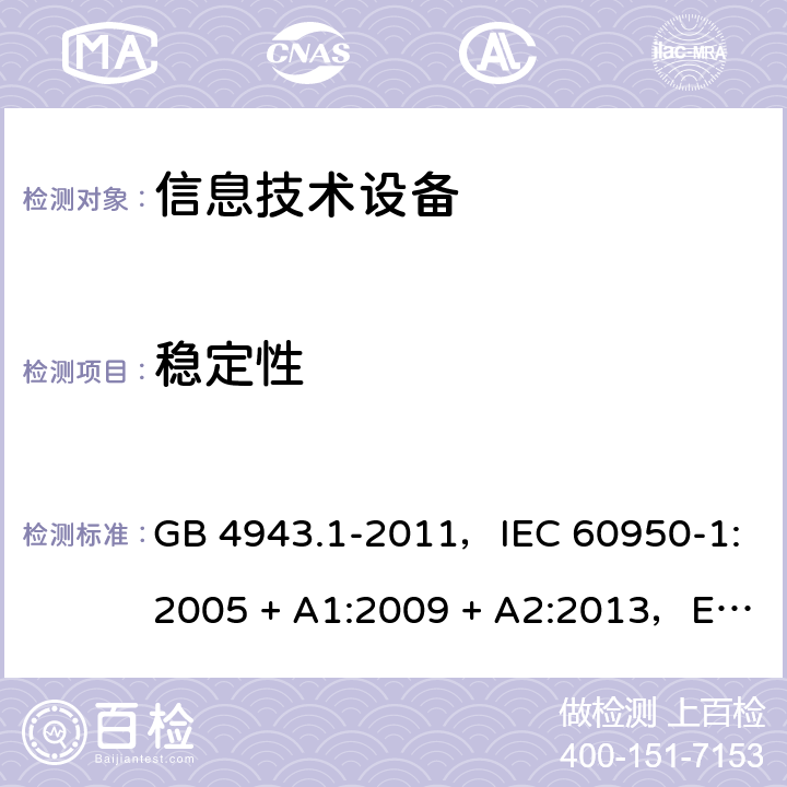 稳定性 信息技术设备安全 第1部分：通用要求 GB 4943.1-2011，IEC 60950-1:2005 + A1:2009 + A2:2013，EN 60950-1:2006 + A11:2009 + A1:2010 + A12:2011 + A2:2013，AS/NZS 60950.1:2015 4.1