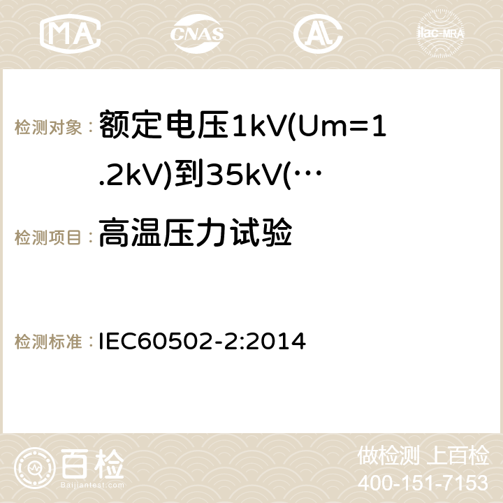 高温压力试验 额定电压1kV(Um=1.2kV)到35kV(Um=40.5kV)挤包绝缘电力电缆及附件第2部分：额定电压6kV(Um=7.2kV)到30kV(Um=36kV)电缆 IEC60502-2:2014 19.7