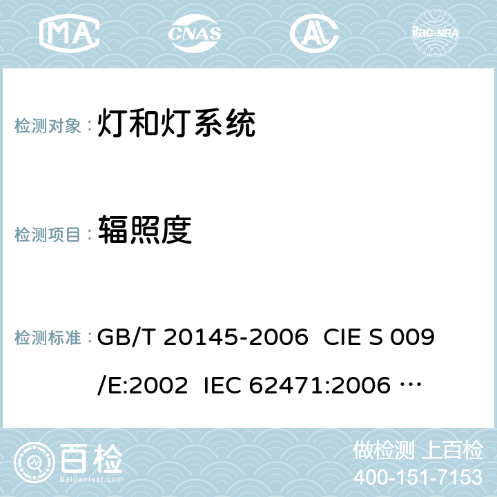 辐照度 灯和灯系统的光生物安全 GB/T 20145-2006 
 CIE S 009/E:2002 
IEC 62471:2006
 EN 62471:2008 5.2.1