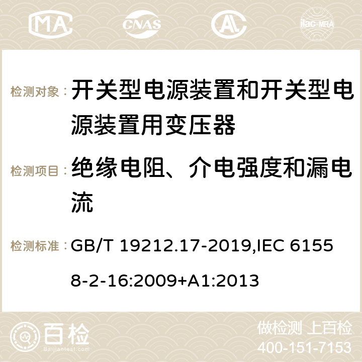 绝缘电阻、介电强度和漏电流 电源电压为1100 V及以下的变压器、电抗器、电源装置和类似产品的安全 第17部分:开关型电源装置和开关型电源装置用变压器的特殊要求和试验 GB/T 19212.17-2019,IEC 61558-2-16:2009+A1:2013 18
