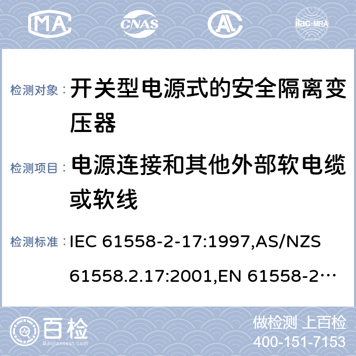 电源连接和其他外部软电缆或软线 电源变压器,电源装置和类似产品的安全第2-17部分: 开关型电源用安全隔离变压器的特殊要求 IEC 61558-2-17:1997,AS/NZS 61558.2.17:2001,EN 61558-2-17:1997 22