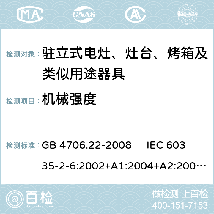 机械强度 驻立式电灶、灶台、烤箱及类似用途器具的特殊要求 GB 4706.22-2008 IEC 60335-2-6:2002+A1:2004+A2:2008 IEC 60335-2-6:2014+A1:2018 EN 60335-2-6:2003+A1:2005+A2:2008，EN 60335-2-6:2015+A1:2020+A11:2020 21