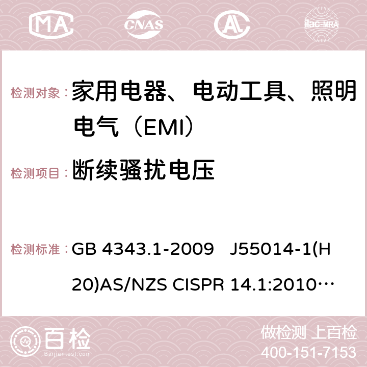 断续骚扰电压 家用电器、电动工具和类似器具的电磁兼容要求 第1部分：发射 GB 4343.1-2009 J55014-1(H20)
AS/NZS CISPR 14.1:2010 AS/NZS CISPR 14.1:2013
 4.2