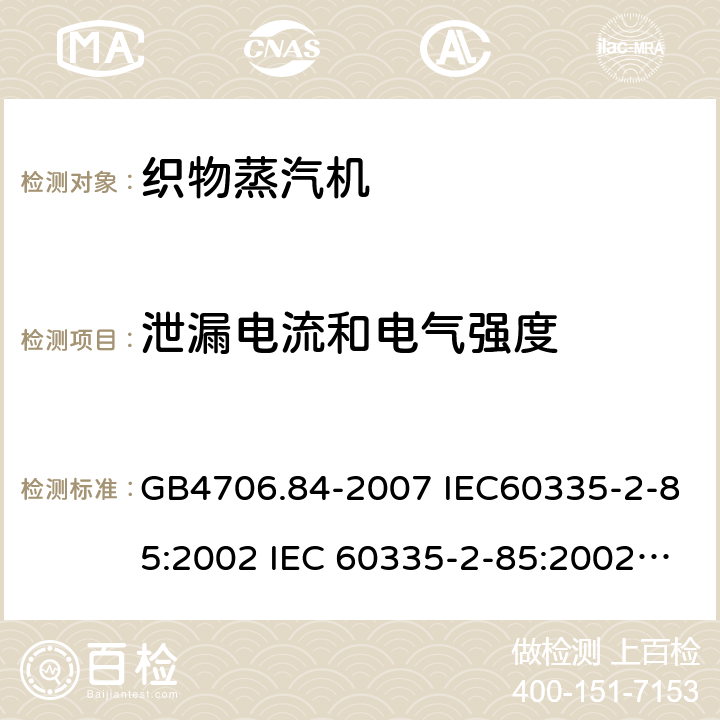 泄漏电流和电气强度 家用和类似用途电器的安全第2部分：织物蒸汽机的特殊要求 GB4706.84-2007 IEC60335-2-85:2002 IEC 60335-2-85:2002/AMD1:2008 IEC 60335-2-85:2002/AMD2:2017 EN 60335-2-85-2003 16