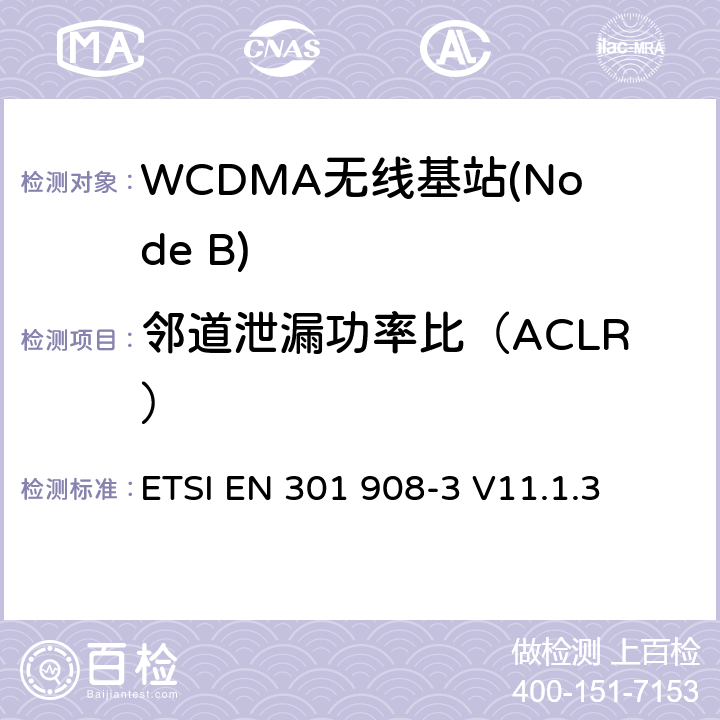 邻道泄漏功率比（ACLR） IMT蜂窝网络； 涵盖基本要求的统一标准 第2014/53 / EU号指令第3.2条的内容； 第3部分：CDMA直接扩频（UTRA FDD）基站（BS） ETSI EN 301 908-3 V11.1.3 5.3.2