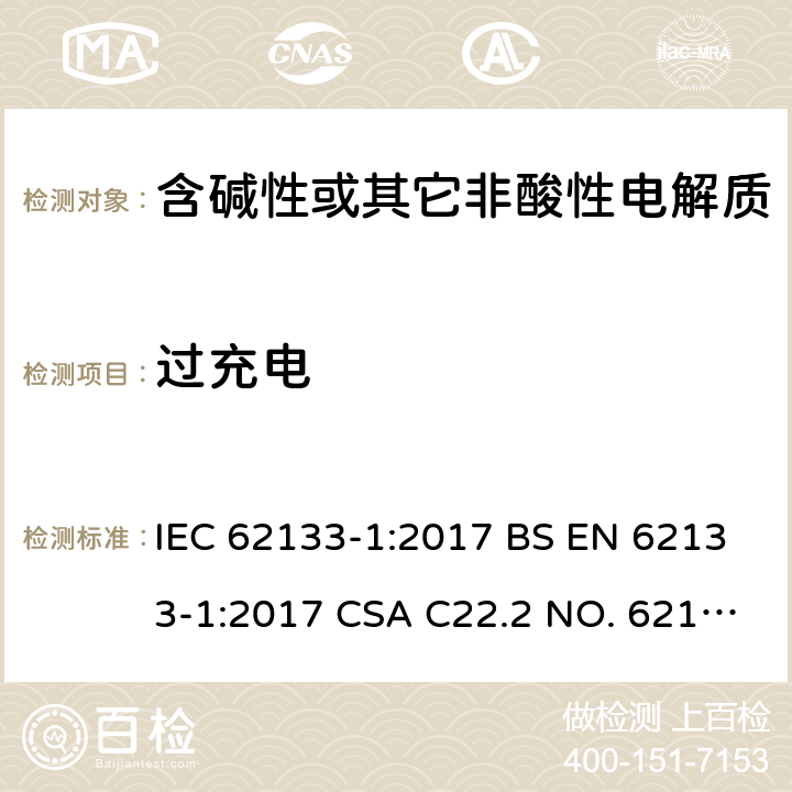 过充电 含碱性或其它非酸性电解质的蓄电池和蓄电池组-用于便携式密封型蓄电池和蓄电池组的安全要求 第1部分：镍系 IEC 62133-1:2017 BS EN 62133-1:2017 CSA C22.2 NO. 62133-1:20 UL 62133-1 7.3.8