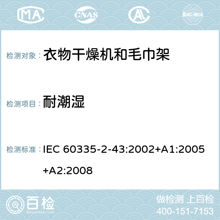 耐潮湿 家用和类似用途电器的安全　衣物干燥机和毛巾架的特殊要 IEC 60335-2-43:2002+A1:2005+A2:2008 15