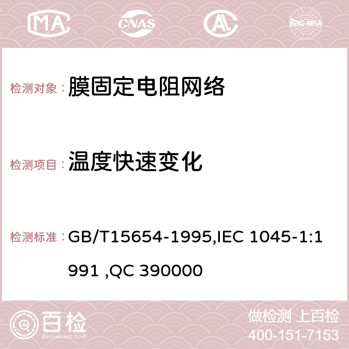 温度快速变化 电子设备用膜固定电阻网络第1部分：总规范 GB/T15654-1995,IEC 1045-1:1991 ,QC 390000 4.16
