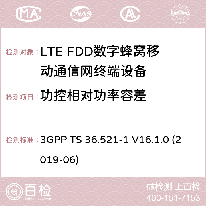 功控相对功率容差 第三代伙伴计划；技术规范组无线接入网；演进的陆面无线接入(E-UTRA)；用户设备(UE)一致性规范；无线电收发；第1部分：一致性测试 3GPP TS 36.521-1 V16.1.0 (2019-06) 6.3.5