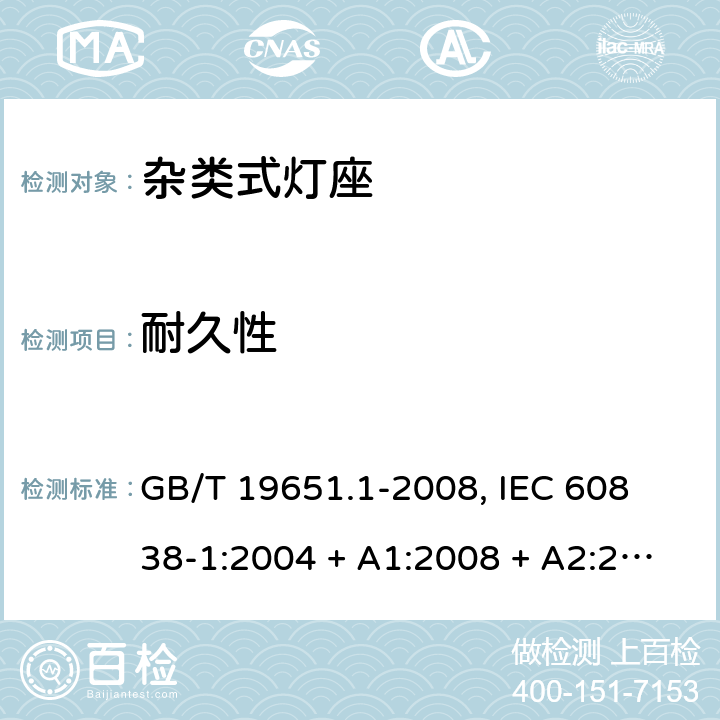 耐久性 杂类灯座 第1部分:一般要求和试验 GB/T 19651.1-2008, 
IEC 60838-1:2004 + A1:2008 + A2:2011,EN 60838-1:2004 + A1:2008 + A2:2011 15