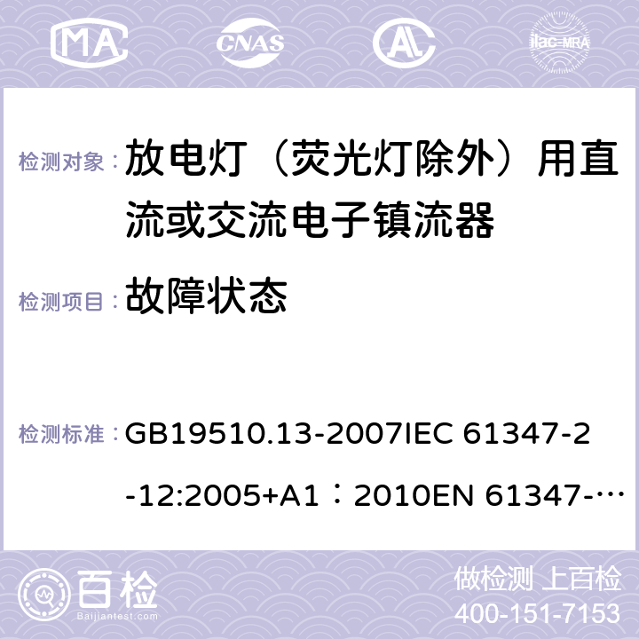 故障状态 灯的控制装置第13部分：放电灯（荧光灯除外）用直流或交流电子镇流器的特殊要求 GB19510.13-2007
IEC 61347-2-12:2005+A1：2010
EN 61347-2-12:2005+A1:2010 14