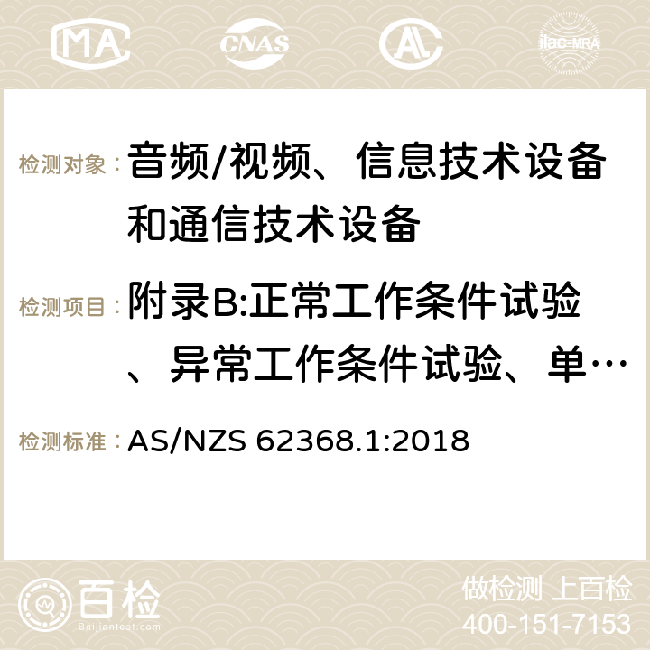 附录B:正常工作条件试验、异常工作条件试验、单一故障条件试验 AS/NZS 62368.1 音频/视频、信息技术设备和通信技术设备 第1部分：安全要求 :2018 附录B