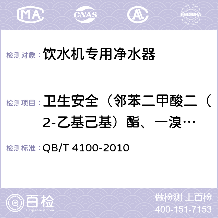 卫生安全（邻苯二甲酸二（2-乙基己基）酯、一溴二氯甲烷、二溴一氯甲烷、苯、甲苯、二甲苯、己内酰胺、丙烯腈、氯乙烯、苯乙烯、甲醛、环氧氯丙烷、丙烯酰胺、聚合物单体和添加剂、氟化物、硝酸盐氮、菌落总数、总大肠菌群、大肠埃希氏菌、耐热大肠菌群） 饮水机专用净水器 QB/T 4100-2010 6.2