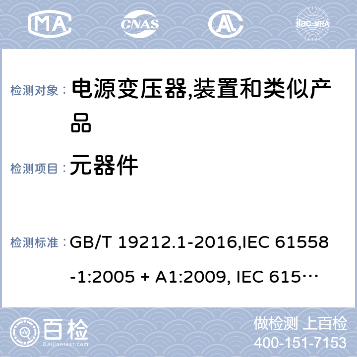 元器件 电源变压器,电源装置和类似产品的安全 第1部分:一般要求 GB/T 19212.1-2016,IEC 61558-1:2005 + A1:2009, IEC 61558-1:2017;AS/NZS 61558.1:2008 + A1:2009 + A2:2015,AS/NZS 61558.1:2018+A1:2020,EN 61558-1:2005 + A1:2009,EN IEC 61558-1:2019 20