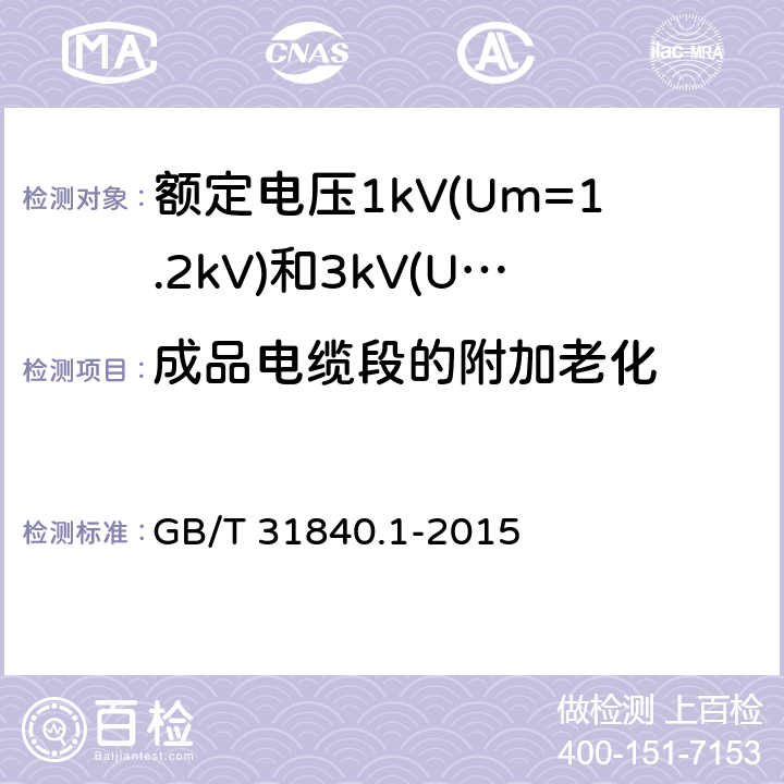 成品电缆段的附加老化 额定电压1kV(Um=1.2kV)到35kV(Um=40.5kV) 铝合金芯挤包绝缘电力电缆 第1部分:额定电压1kV (Um=1.2kV)和3kV (Um=3.6kV)电缆 GB/T 31840.1-2015 17.5