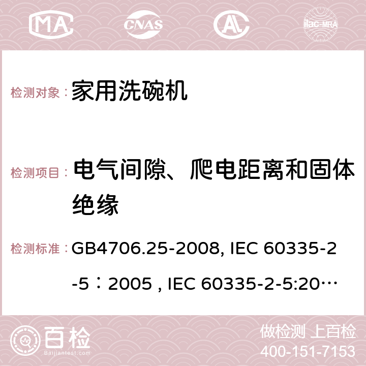 电气间隙、爬电距离和固体绝缘 家用和类似用途电器的安全 洗碗机的特殊要求 GB4706.25-2008, IEC 60335-2-5：2005 , IEC 60335-2-5:2002+A1:2005+A2:2008, IEC 60335-2-5:2012+A1:2018, EN 60335-2-5:2015+A11:2019 29