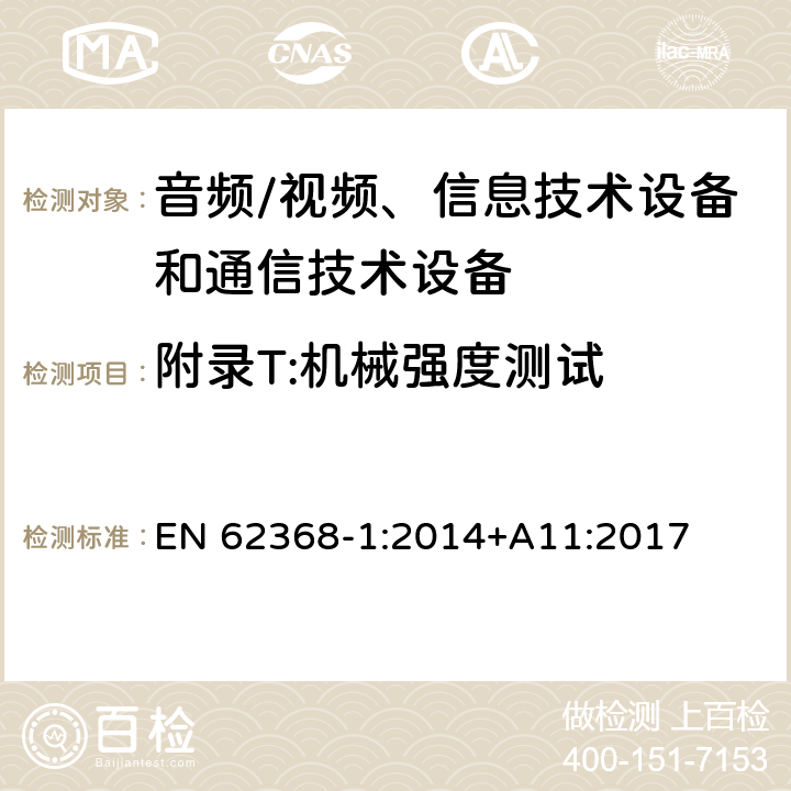 附录T:机械强度测试 音频/视频、信息技术设备和通信技术设备 第1部分：安全要求 EN 62368-1:2014+A11:2017 附录T