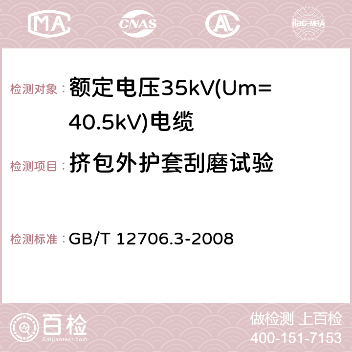 挤包外护套刮磨试验 额定电压1kV(Um=1.2kV)到35kV(Um=40.5kV)挤包绝缘电力电缆及附件 第3部分：额定电压35kV(Um=40.5kV)电缆 GB/T 12706.3-2008 19.17