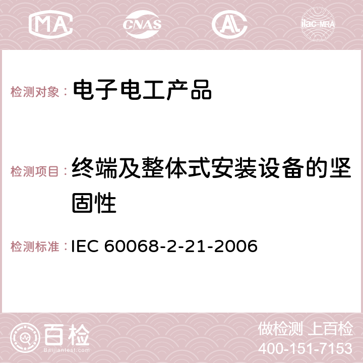 终端及整体式安装设备的坚固性 IEC 60068-2-21 环境测试--第2-21部分：试验--试验U： -2006 3、4、5、6、7、8