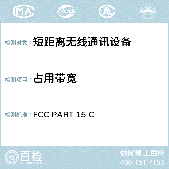 占用带宽 FCC PART 15 低压电子和电子设备在9 kHz到40 GHz范围内的美国国家标准无线电噪音发射测试方法;FCC规则第15部分，射频设备的电磁兼容  C 15.247