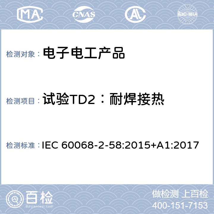 试验TD2：耐焊接热 IEC 60068-2-58 环境试验.第2-58部分：试验.试验td:表面安装装置（SMD）的可焊性、耐金属化溶解性和耐焊接热的试验方法 :2015+A1:2017 7