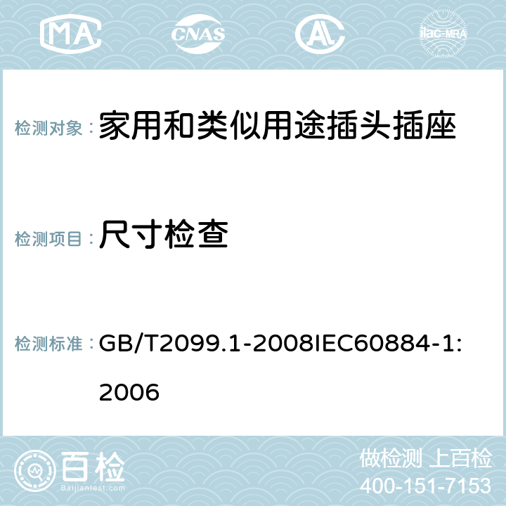 尺寸检查 家用和类似用途插头插座 第1部分：通用要求 GB/T2099.1-2008
IEC60884-1:2006 9