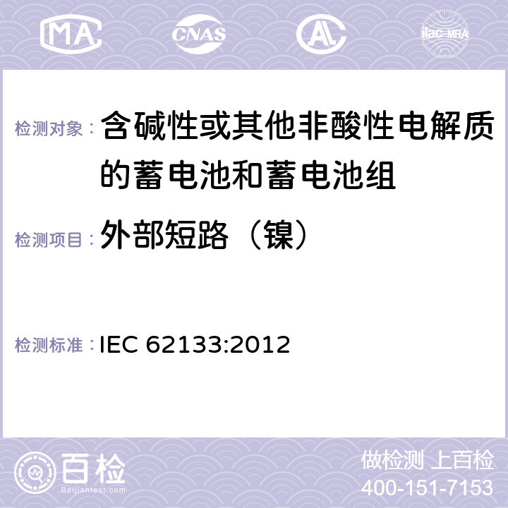 外部短路（镍） 含碱性或其他非酸性电解液的二次单体电池或电池组：便携式密封二次单体电池及应用于便携式设备中由它们制造的电池的安全要求 IEC 62133:2012 7.3.2