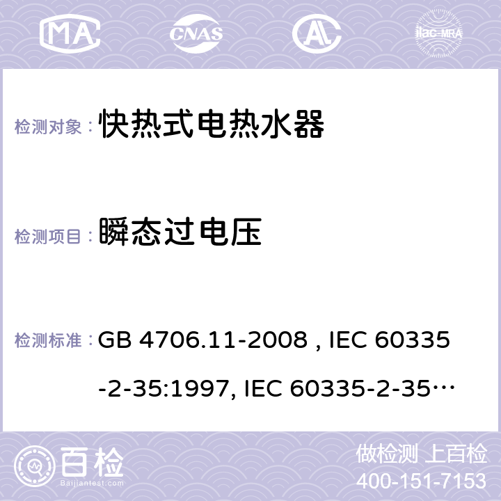 瞬态过电压 家用和类似用途电器的安全 快热式电热水器的特殊要求 GB 4706.11-2008 , IEC 60335-2-35:1997, IEC 60335-2-35:2002+A1:2006, IEC 60335-2-35:2012+A1:2016, IEC 60335-2-35:2012+A1:2016+A2:2020, EN 60335-2-35:2002+A1:2007, EN 60335-2-35:2016+A1:2019 14