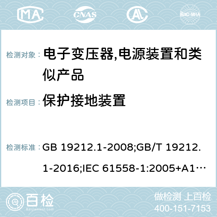 保护接地装置 电力变压器,电源,电抗器和类似产品的安全 第1部分:通用要求和试验 GB 19212.1-2008;GB/T 19212.1-2016;IEC 61558-1:2005+A1:2009；EN 61558-1:2005+A1:2009;J61558-1(H26) 24