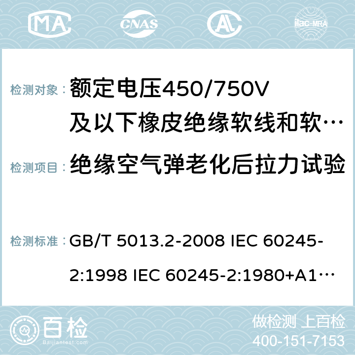 绝缘空气弹老化后拉力试验 额定电压450/750V及以下橡皮绝缘电缆 第2部分试验方法 GB/T 5013.2-2008 IEC 60245-2:1998 IEC 60245-2:1980+A1:1985 IEC 60245-2:1994+A1:1997+A2:1998 J 60245-2（H20） JIS C 3663-2：2003 4