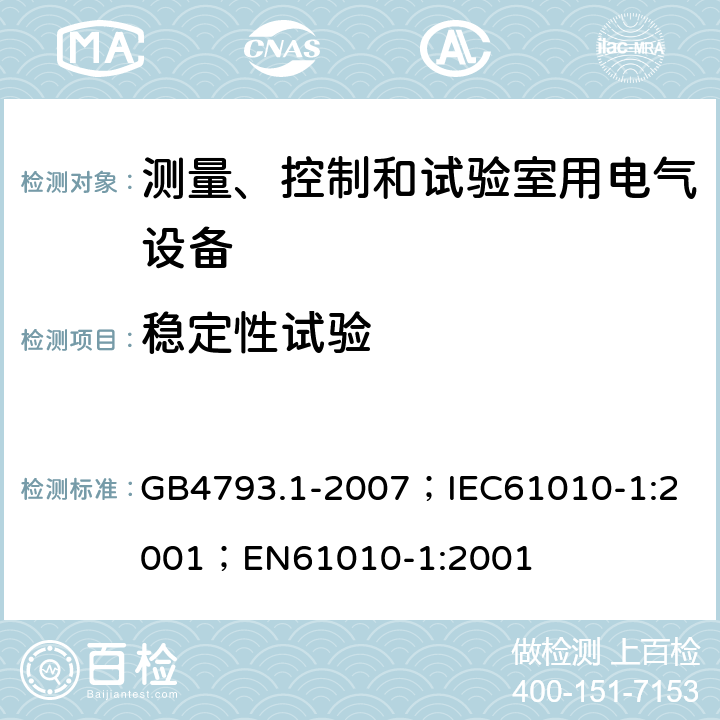 稳定性试验 测量、控制和实验室用电气设备的安全要求 第1部分：通用要求 GB4793.1-2007；
IEC61010-1:2001；
EN61010-1:2001 7.3