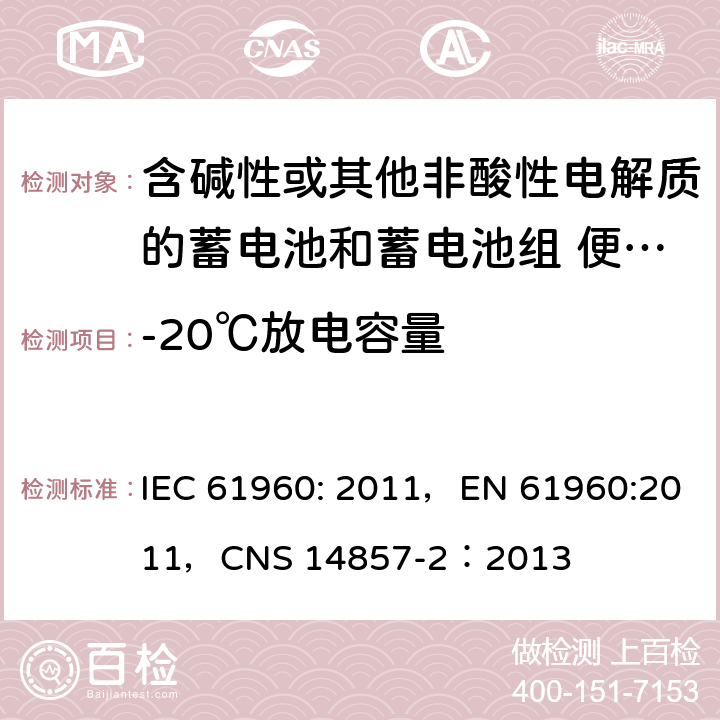 -20℃放电容量 含碱性或其他非酸性电解质的蓄电池和蓄电池组 便携式锂蓄电池和蓄电池组 IEC 61960: 2011，EN 61960:2011，CNS 14857-2：2013 7.3.2