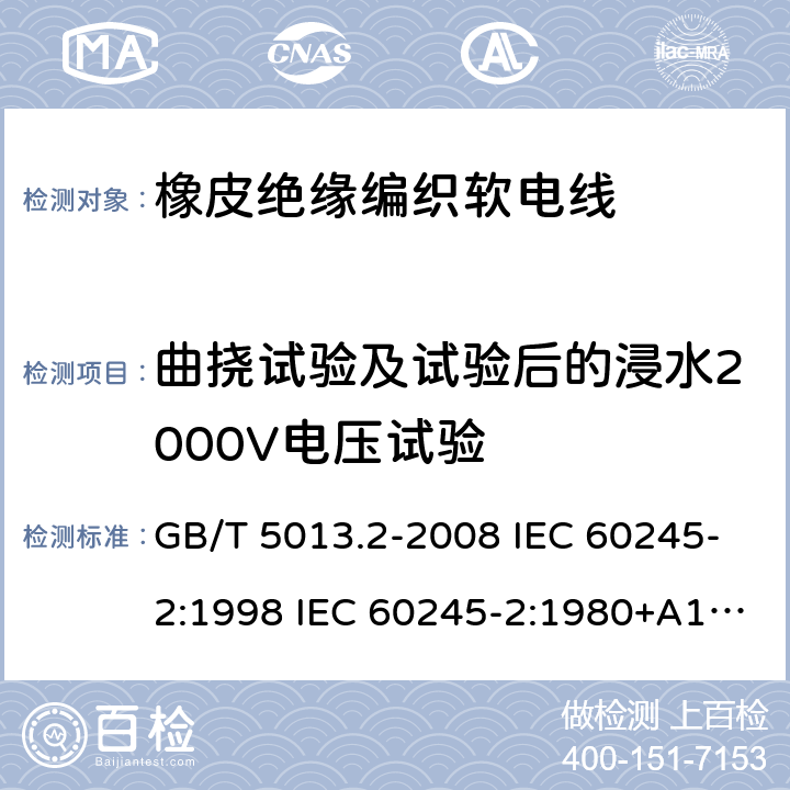 曲挠试验及试验后的浸水2000V电压试验 额定电压450/750V及以下橡皮绝缘电缆 第2部分试验方法 GB/T 5013.2-2008 IEC 60245-2:1998 IEC 60245-2:1980+A1:1985 IEC 60245-2:1994+A1:1997+A2:1998 J 60245-2（H20） JIS C 3663-2：2003 3.1、2.2