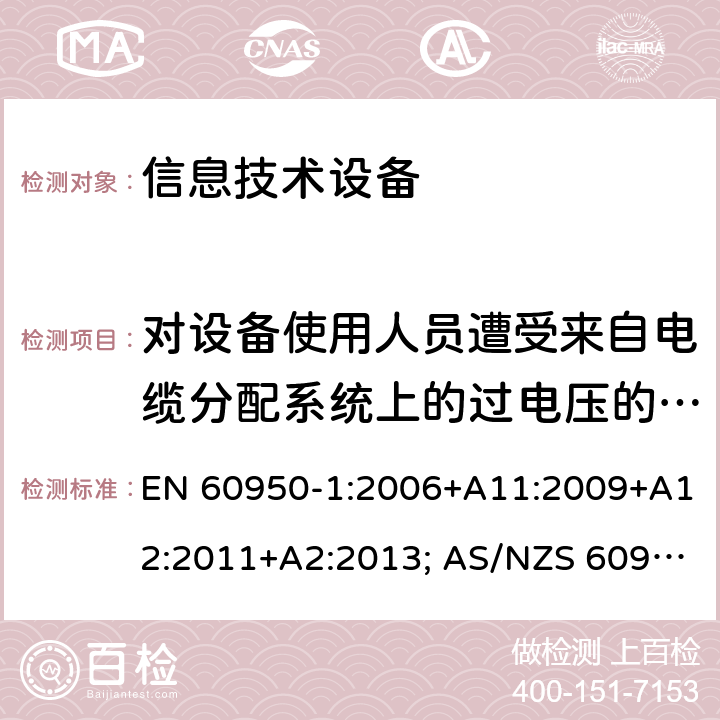 对设备使用人员遭受来自电缆分配系统上的过电压的防护 信息技术设备-安全 第1部分：通用要求 EN 60950-1:2006+A11:2009+A12:2011+A2:2013; AS/NZS 60950.1:2015; UL 60950-1:2007+A1:2014+A2:2019; CAN/CSA-C 22.2 NO.60950-1-07(R2016) 7.3