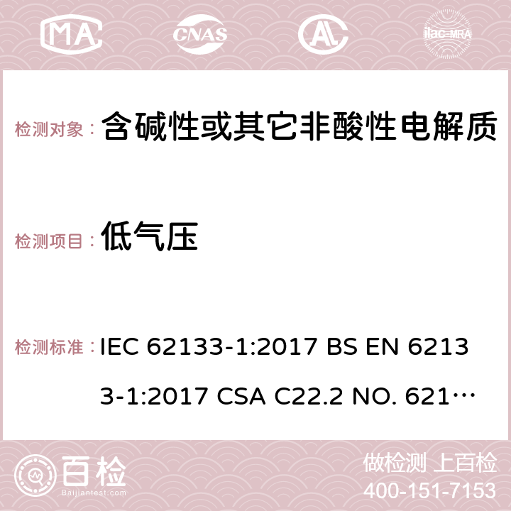 低气压 含碱性或其它非酸性电解质的蓄电池和蓄电池组-用于便携式密封型蓄电池和蓄电池组的安全要求 第1部分：镍系 IEC 62133-1:2017 BS EN 62133-1:2017 CSA C22.2 NO. 62133-1:20 UL 62133-1 7.3.7