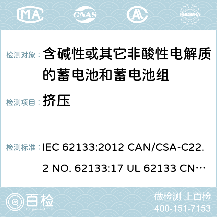 挤压 含碱性或其它非酸性电解质的蓄电池和蓄电池组-用于便携式密封型蓄电池和蓄电池组的安全要求 IEC 62133:2012 CAN/CSA-C22.2 NO. 62133:17 UL 62133 CNS 15364(102年版+CNS 14857-2 (102年版) KC62133(修订：2019-2-15) 7.3.6
