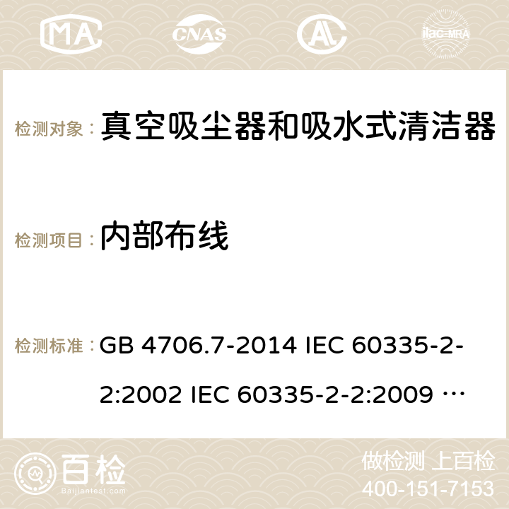 内部布线 家用和类似用途电器的安全 真空吸尘器和吸水式清洁器具的特殊要求 GB 4706.7-2014 IEC 60335-2-2:2002 IEC 60335-2-2:2009 IEC 60335-2-2:2009/AMD1:2012 IEC 60335-2-2:2009/AMD2:2016 IEC 60335-2-2:2002/AMD1:2004 IEC 60335-2-2:2002/AMD2:2006 EN 60335-2-2:2010 23