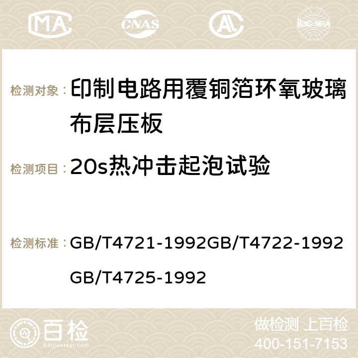 20s热冲击起泡试验 印制电路用覆铜箔层压板通用规则；印制电路用覆铜箔层压板试验方法；印制电路用覆铜箔环氧玻璃布层压板； GB/T4721-1992
GB/T4722-1992
GB/T4725-1992 第4.2章表7