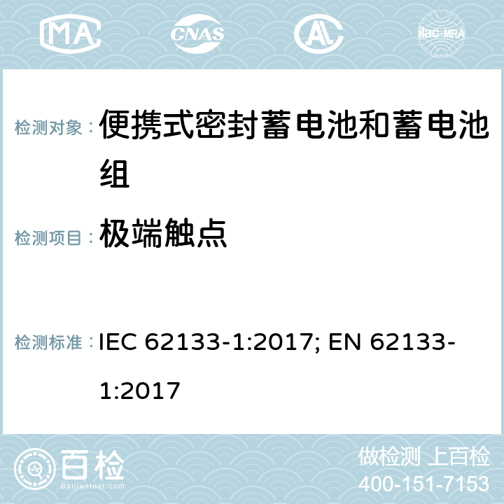 极端触点 含碱性或其它非酸性电解质的蓄电池和蓄电池组 便携式密封蓄电池和蓄电池组的安全性要求-第一部分 镍体系 IEC 62133-1:2017; EN 62133-1:2017 5.5