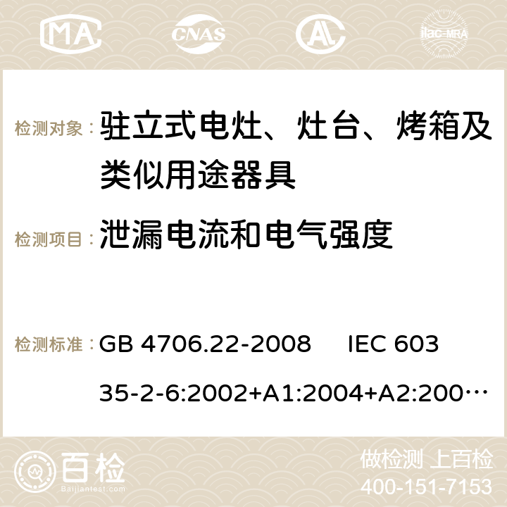 泄漏电流和电气强度 驻立式电灶、灶台、烤箱及类似用途器具的特殊要求 GB 4706.22-2008 IEC 60335-2-6:2002+A1:2004+A2:2008 IEC 60335-2-6:2014+A1:2018 EN 60335-2-6:2003+A1:2005+A2:2008，EN 60335-2-6:2015+A1:2020+A11:2020 16