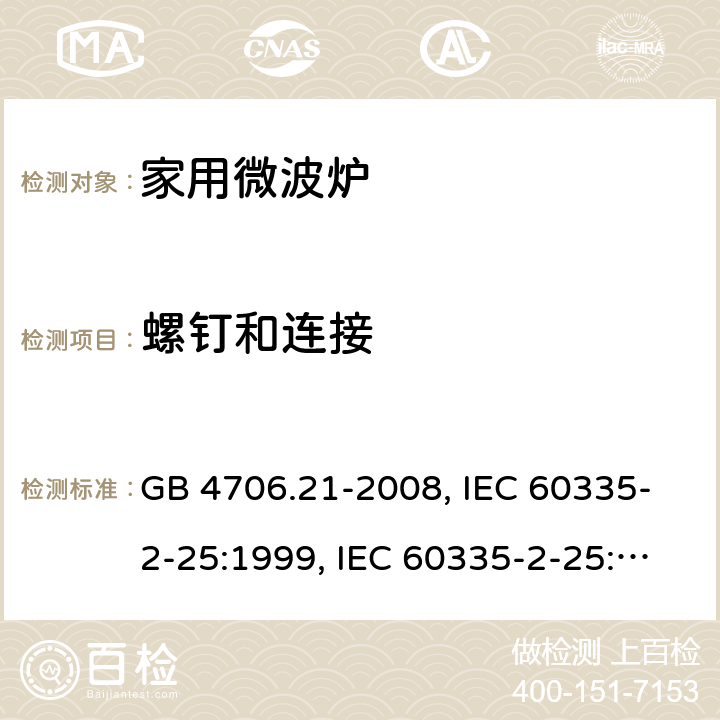 螺钉和连接 微波炉的特殊要求 GB 4706.21-2008, IEC 60335-2-25:1999, IEC 60335-2-25:2002+A1:2005+A2:2006 EN 60335-2-25:2002+A1:2005+A2:2006, IEC 60335-2-25:2010+A1:2014+A2:2015, IEC 60335-2-25:2020，EN 60335-2-25:2012+A1:2015+A2:2016 28