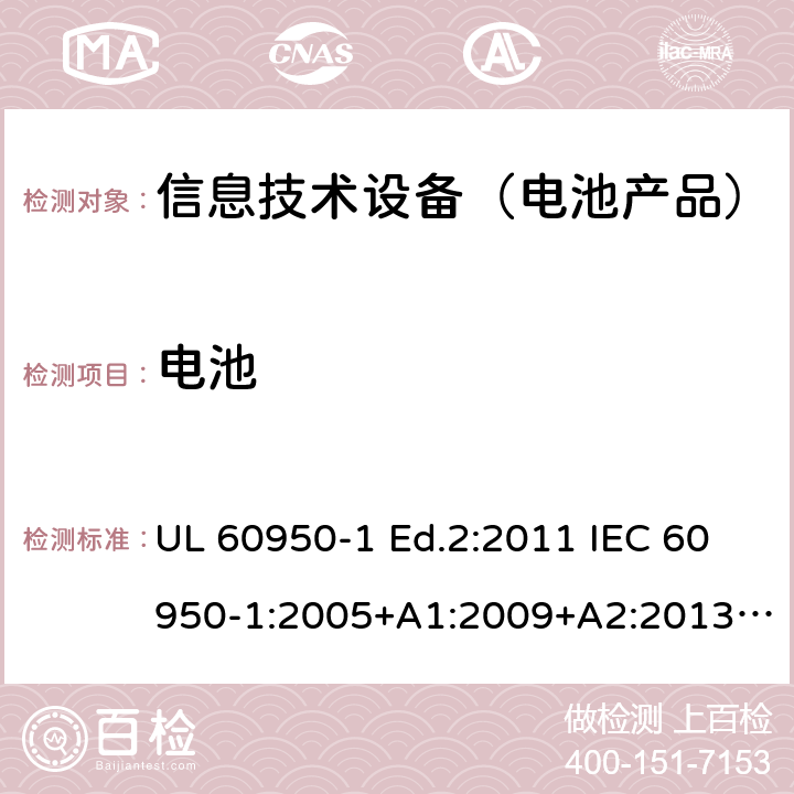 电池 信息技术设备-安全-第1部分：通用要求 UL 60950-1 Ed.2:2011 IEC 60950-1:2005+A1:2009+A2:2013 BS EN 60950-1:2006+A2:2013 CAN/CSA-C22.2 NO.60950-1 -07 4.3.8
