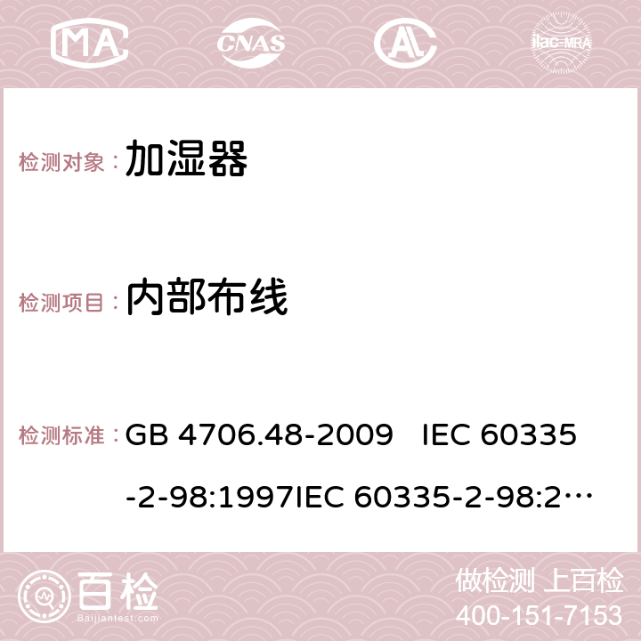 内部布线 家用和类似用途电器的安全 加湿器的特殊要求 GB 4706.48-2009 IEC 60335-2-98:1997IEC 60335-2-98:2002+A1:2004IEC 60335-2-98:2002 +A1:2004+A2:2008EN 60335-2-98:2003EN 60335-2-98:2003+A1:2005 +A2:2008+A11:2019 23