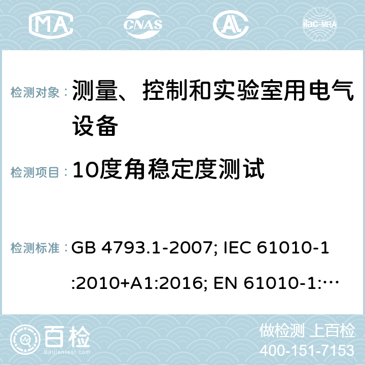 10度角稳定度测试 测量、控制和实验室用电气设备 GB 4793.1-2007; IEC 61010-1:2010+A1:2016; EN 61010-1:2010+A1:2019 GB 4793.1-2007: 7.3a); IEC 61010-1:2010+A1:2016: 7.4