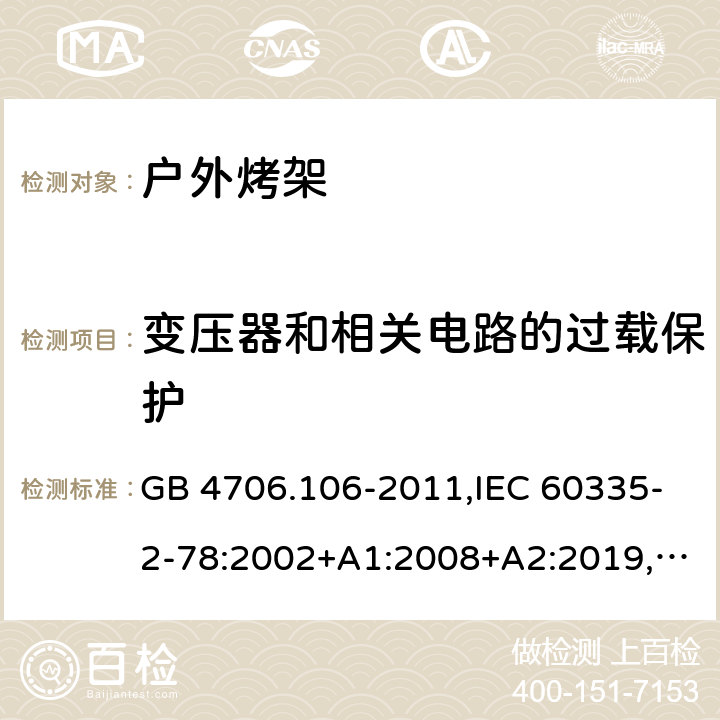 变压器和相关电路的过载保护 家用和类似用途电器的安全 第2-78部分：户外烤架的特殊要求 GB 4706.106-2011,IEC 60335-2-78:2002+A1:2008+A2:2019,AS/NZS 60335.2.78：2005+A1：2006+A2：2009,AS/NZS 60335.2.78:2019,EN 60335-2-78:2003+A1:2008+A11:2020 17