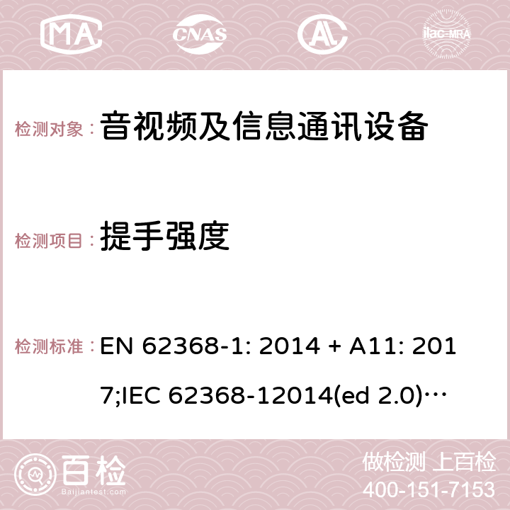 提手强度 影音/视频、信息技术和通信技术设备第1部分.安全要求 EN 62368-1: 2014 + A11: 2017;
IEC 62368-12014(ed 2.0);
UL 62368-1 ed2 2014-12-1; 8.8