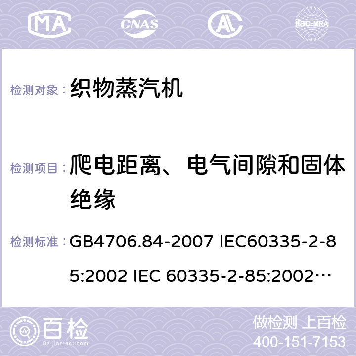 爬电距离、电气间隙和固体绝缘 家用和类似用途电器的安全第2部分：织物蒸汽机的特殊要求 GB4706.84-2007 IEC60335-2-85:2002 IEC 60335-2-85:2002/AMD1:2008 IEC 60335-2-85:2002/AMD2:2017 EN 60335-2-85-2003 29