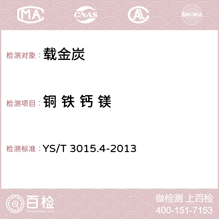 铜 铁 钙 镁 载金炭化学分析方法 第4部分：铜、铁、钙和镁量的测定 电感耦合等离子体发射光谱法 YS/T 3015.4-2013