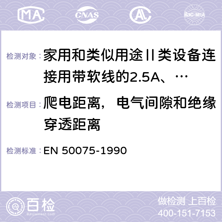 爬电距离，电气间隙和绝缘穿透距离 家用和类似用途Ⅱ类设备连接用带软线的2.5A、250V不可换线的两极扁插销规范 EN 50075-1990 16